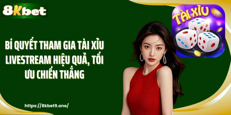Bí quyết tham gia Tài Xỉu LiveStream hiệu quả, tối ưu chiến thắng