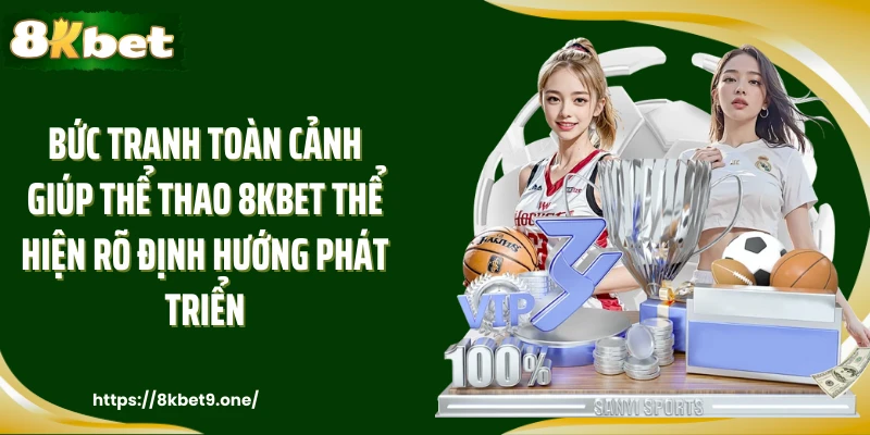 Bức tranh toàn cảnh giúp Thể thao 8kbet thể hiện rõ định hướng phát triển
