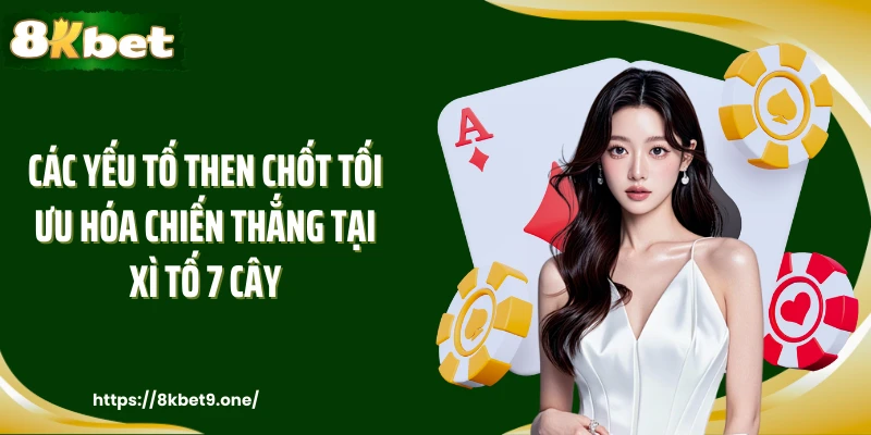 Các yếu tố then chốt tối ưu hóa chiến thắng tại Xì Tố 7 Cây