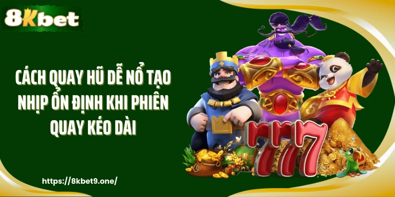 Cách quay hũ dễ nổ tạo nhịp ổn định khi phiên quay kéo dài