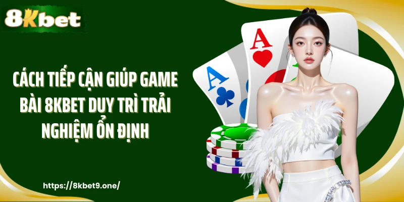 Cách tiếp cận giúp Game bài 8kbet duy trì trải nghiệm ổn định