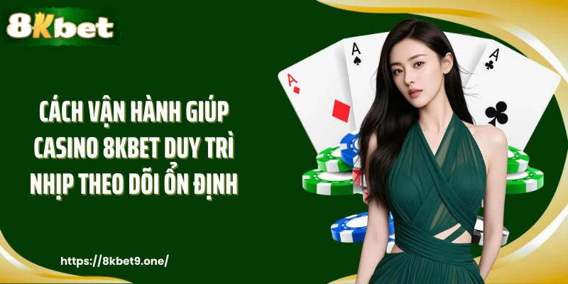 Cách vận hành giúp Casino 8kbet duy trì nhịp theo dõi ổn định