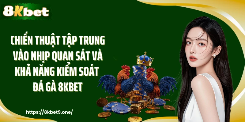 Chiến thuật tập trung vào nhịp quan sát và khả năng kiểm soát đá gà 8kbet