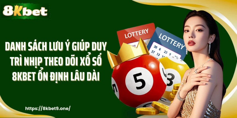 Danh sách lưu ý giúp duy trì nhịp theo dõi xổ số 8kbet ổn định lâu dài