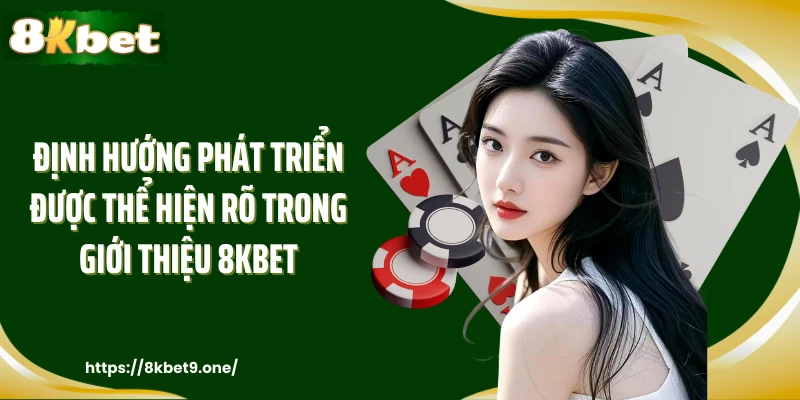 Định hướng phát triển được thể hiện rõ trong giới thiệu 8kbet