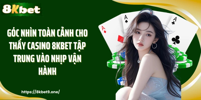 Góc nhìn toàn cảnh cho thấy Casino 8kbet tập trung vào nhịp vận hành