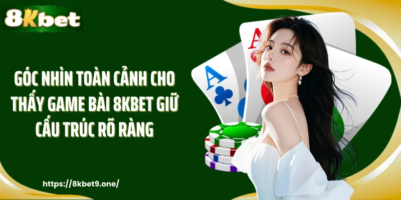 Góc nhìn toàn cảnh cho thấy Game bài 8kbet giữ cấu trúc rõ ràng