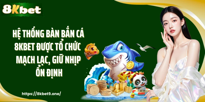 Hệ thống bàn bắn cá 8kbet được tổ chức mạch lạc, giữ nhịp ổn định