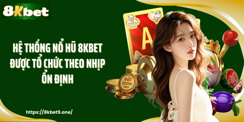 Hệ thống nổ hũ 8kbet được tổ chức theo nhịp ổn định