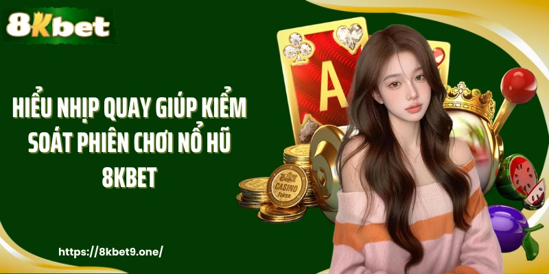 Hiểu nhịp quay giúp kiểm soát phiên chơi nổ hũ 8kbet