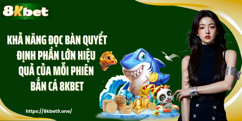 Khả năng đọc bàn quyết định phần lớn hiệu quả của mỗi phiên bắn cá 8kbet