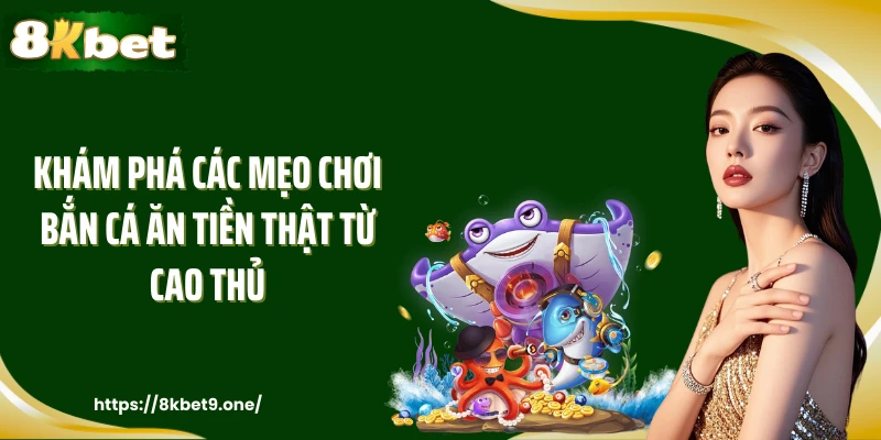 Khám phá các mẹo chơi bắn cá ăn tiền thật từ cao thủ