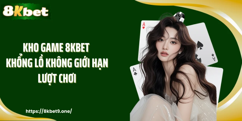 Kho game 8KBET khổng lồ không giới hạn lượt chơi