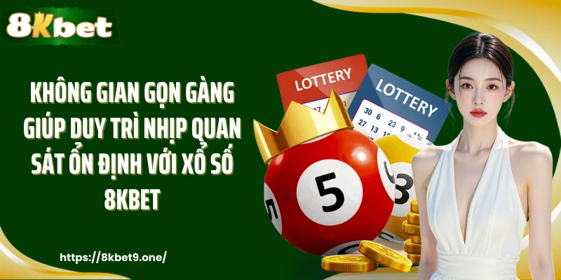 Không gian gọn gàng giúp duy trì nhịp quan sát ổn định với xổ số 8kbet