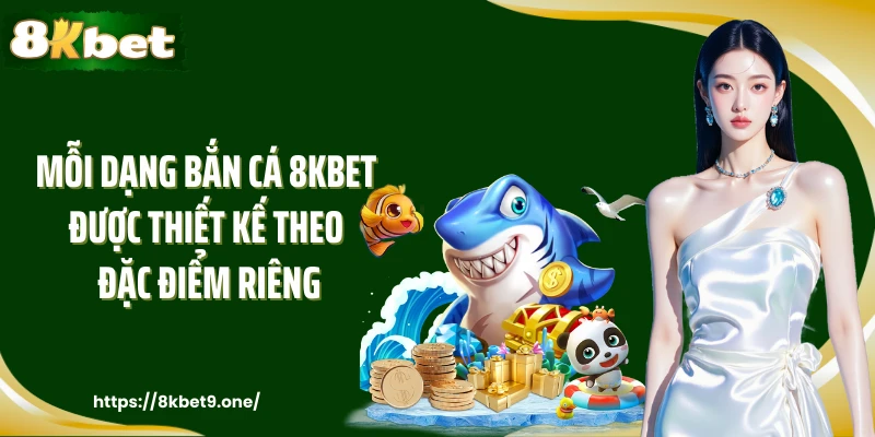 Mỗi dạng bắn cá 8kbet được thiết kế theo đặc điểm riêng