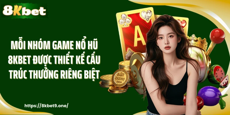 Mỗi nhóm game nổ hũ 8kbet được thiết kế cấu trúc thưởng riêng biệt
