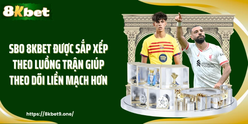 SBO 8kbet được sắp xếp theo luồng trận giúp theo dõi liền mạch hơn