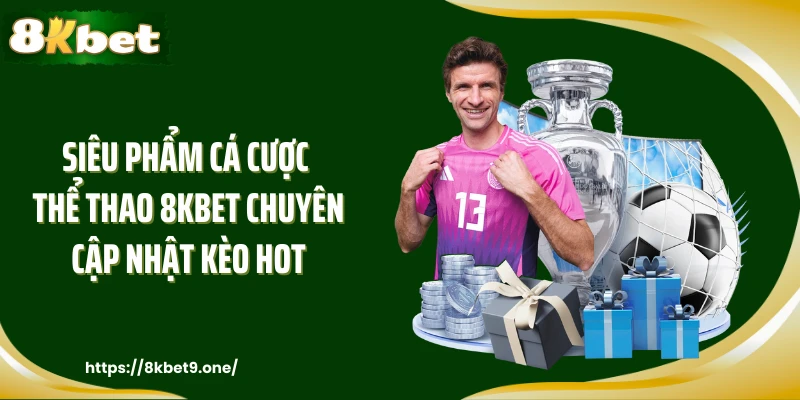 Siêu phẩm cá cược thể thao 8KBET chuyên cập nhật kèo hot