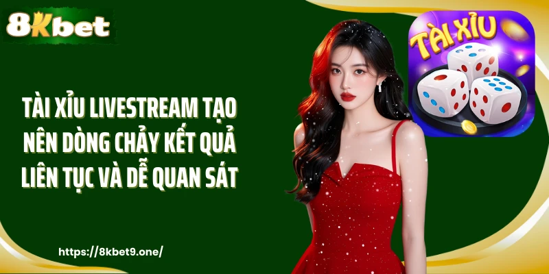 Tài Xỉu LiveStream tạo nên dòng chảy kết liên tục và dễ quan sát