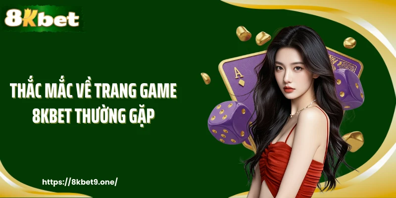 Thắc mắc về trang game 8KBET thường gặp