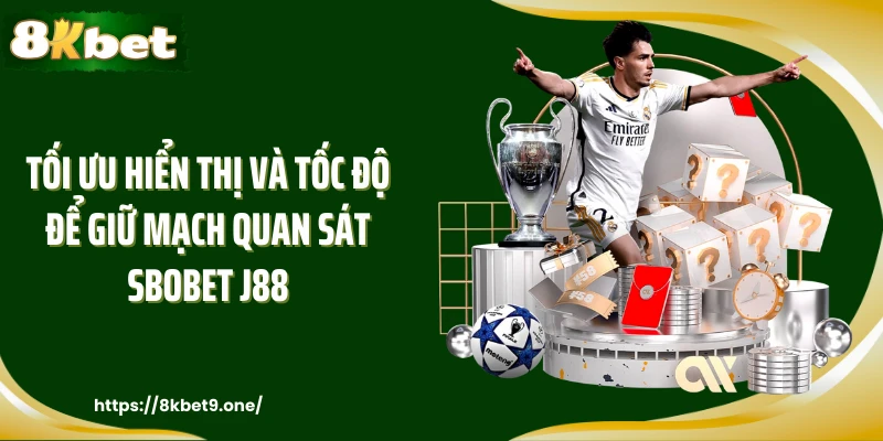 Tối ưu hiển thị và tốc độ để giữ mạch quan sát Sbobet J88