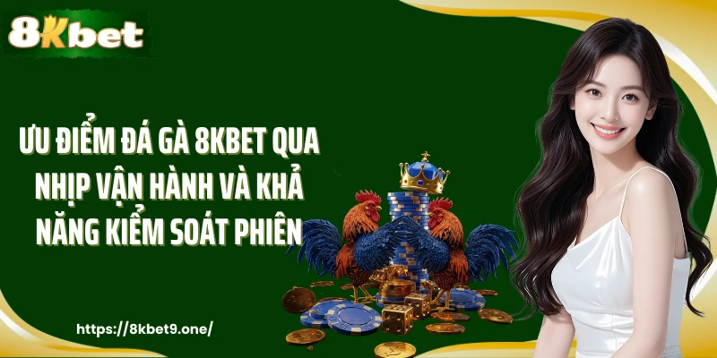 Ưu điểm đá gà 8kbet qua nhịp vận hành và khả năng kiểm soát phiên