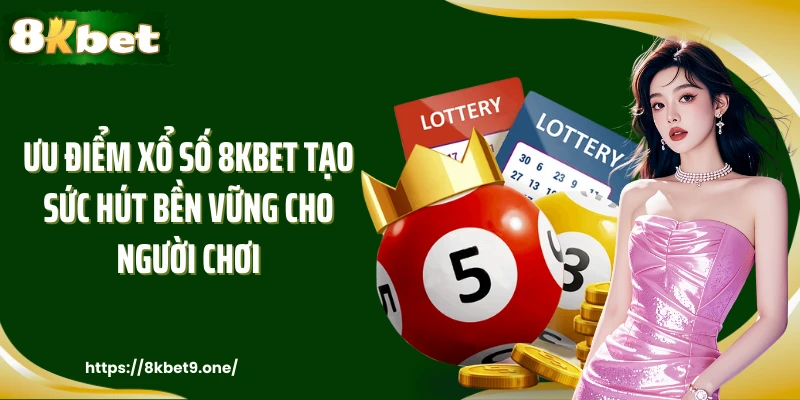 Ưu điểm xổ số 8kbet tạo sức hút bền vững cho người chơi